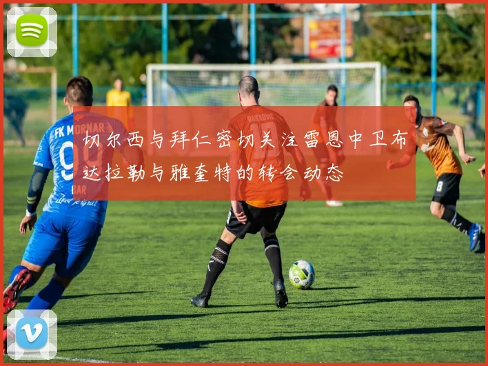 切尔西与拜仁密切关注雷恩中卫布达拉勒与雅奎特的转会动态