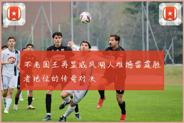不老国王再显威风湖人难撼雷霆胜者地位的传奇对决