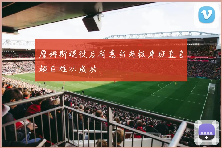 詹姆斯退役后有意当老板库班直言超巨难以成功