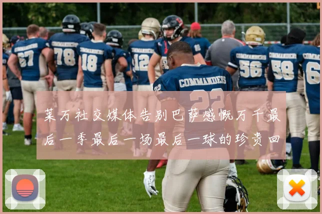 莱万社交媒体告别巴萨感慨万千最后一季最后一场最后一球的珍贵回忆