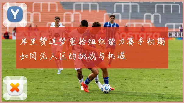 库里赞追梦重拾组织能力赛季初期如同无人区的挑战与机遇