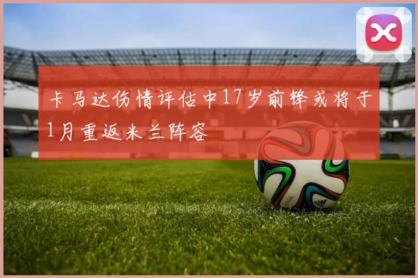 卡马达伤情评估中17岁前锋或将于1月重返米兰阵容
